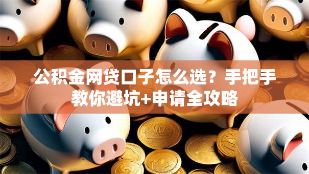 公积金网贷口子怎么选？手把手教你避坑+申请全攻略