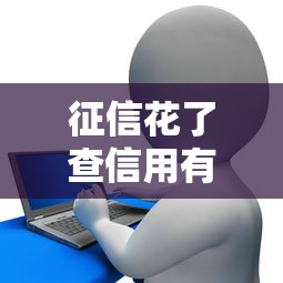 征信花了查信用有用吗？老铁看完这篇就全明白了