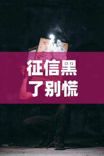 征信黑了别慌！手把手教你恢复正常信用记录的正确姿势