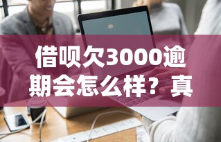 借呗欠3000逾期会怎么样？真实后果深度解析