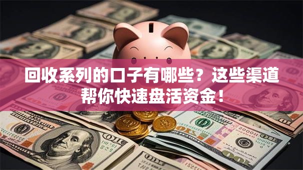 回收系列的口子有哪些？这些渠道帮你快速盘活资金！