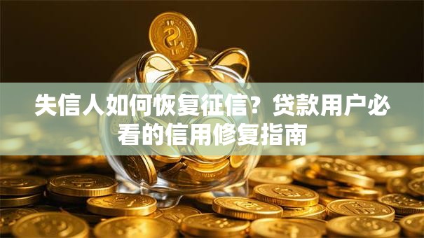 失信人如何恢复征信？贷款用户必看的信用修复指南