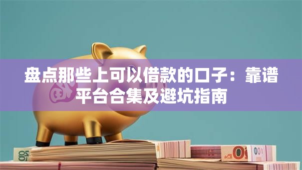 盘点那些上可以借款的口子：靠谱平台合集及避坑指南