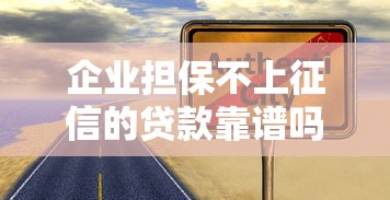 企业担保不上征信的贷款靠谱吗？深度解析真实利弊