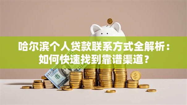 哈尔滨个人贷款联系方式全解析：如何快速找到靠谱渠道？
