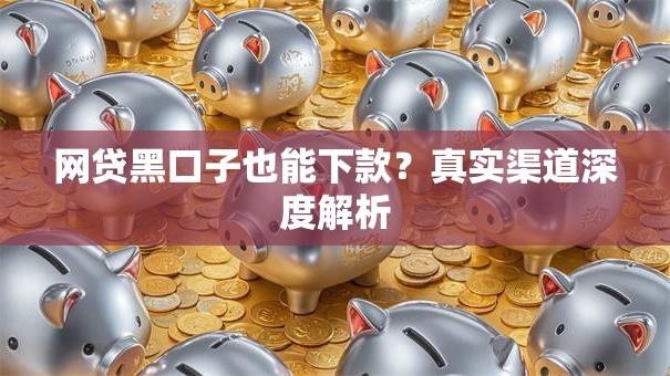 网贷黑口子也能下款？真实渠道深度解析