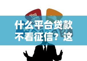 什么平台贷款不看征信？这几类靠谱渠道必看攻略