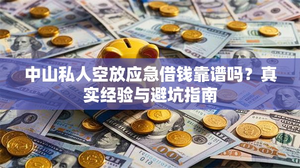 中山私人空放应急借钱靠谱吗？真实经验与避坑指南