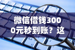微信借钱3000元秒到账？这些渠道安全又靠谱