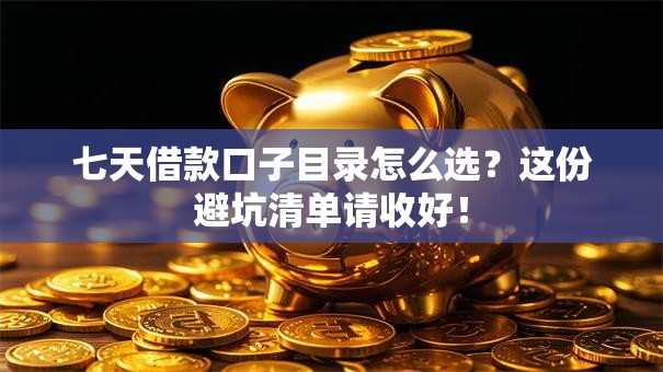 七天借款口子目录怎么选？这份避坑清单请收好！