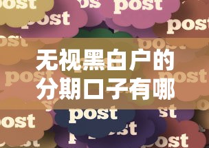 无视黑白户的分期口子有哪些？快速到账攻略实测分享