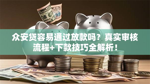 众安贷容易通过放款吗？真实审核流程+下款技巧全解析！
