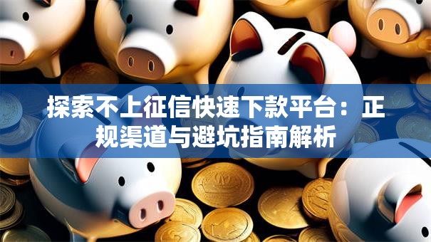 探索不上征信快速下款平台：正规渠道与避坑指南解析
