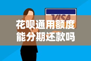 花呗通用额度能分期还款吗？分期的条件及流程全解答