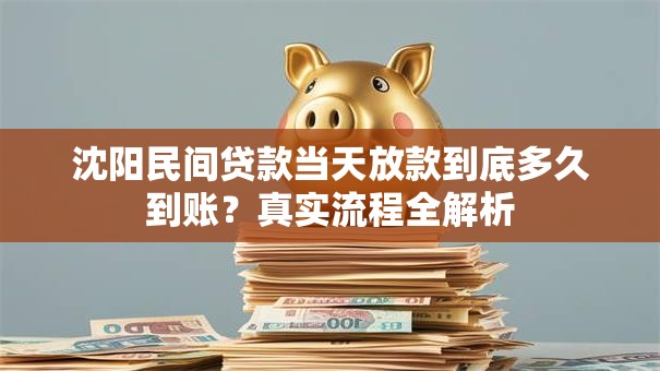 沈阳民间贷款当天放款到底多久到账？真实流程全解析