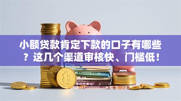小额贷款肯定下款的口子有哪些？这几个渠道审核快、门槛低！