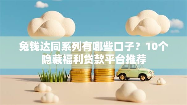 兔钱达同系列有哪些口子？10个隐藏福利贷款平台推荐