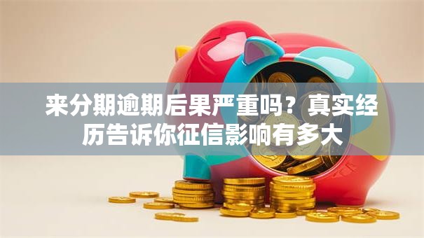 来分期逾期后果严重吗？真实经历告诉你征信影响有多大