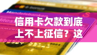 信用卡欠款到底上不上征信？这篇贷款避坑指南说透了