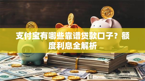 支付宝有哪些靠谱贷款口子？额度利息全解析
