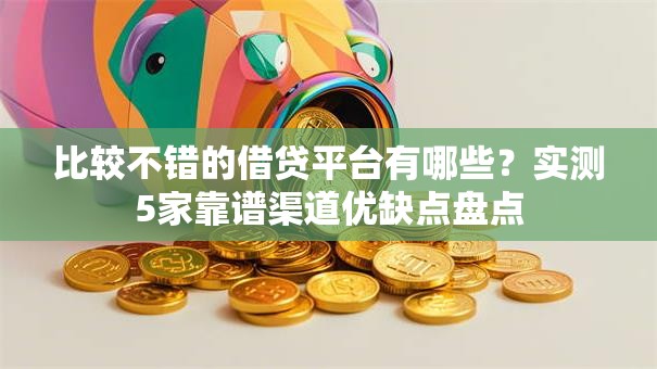 比较不错的借贷平台有哪些？实测5家靠谱渠道优缺点盘点