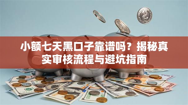 小额七天黑口子靠谱吗？揭秘真实审核流程与避坑指南