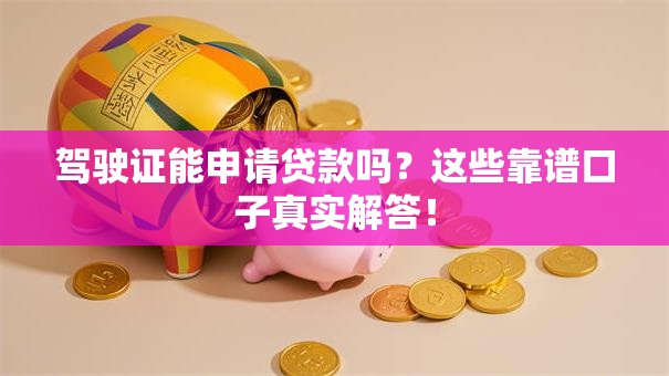 驾驶证能申请贷款吗？这些靠谱口子真实解答！