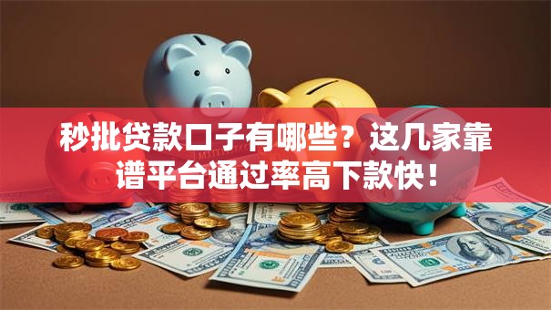 秒批贷款口子有哪些？这几家靠谱平台通过率高下款快！