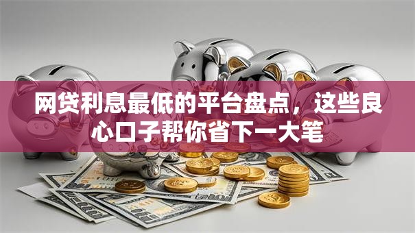网贷利息最低的平台盘点，这些良心口子帮你省下一大笔