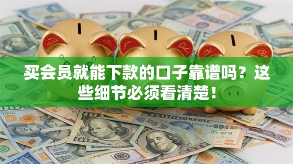 买会员就能下款的口子靠谱吗？这些细节必须看清楚！