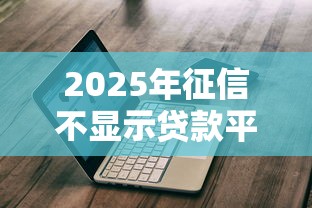 2025年征信不显示贷款平台深度解析及避坑指南