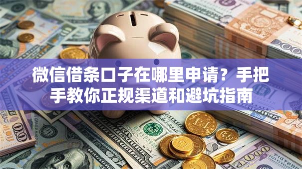 微信借条口子在哪里申请？手把手教你正规渠道和避坑指南