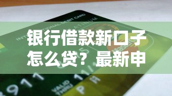 银行借款新口子怎么贷？最新申请攻略与避坑指南分享