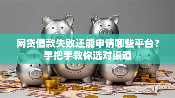 网贷借款失败还能申请哪些平台？手把手教你选对渠道