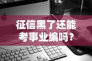 征信黑了还能考事业编吗？详解征信影响与上岸攻略