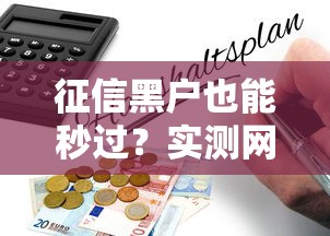 征信黑户也能秒过？实测网贷平台选择指南与风险预警