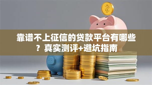 靠谱不上征信的贷款平台有哪些？真实测评+避坑指南