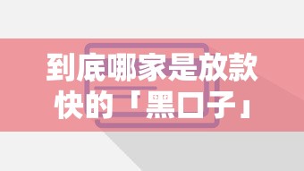 到底哪家是放款快的「黑口子」？这些辨别方法你一定要知道