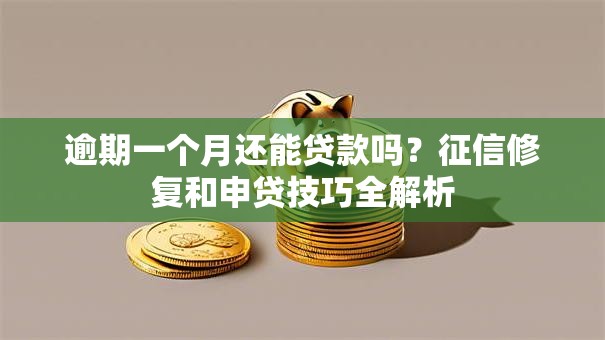 逾期一个月还能贷款吗？征信修复和申贷技巧全解析