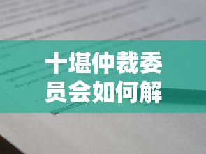 十堪仲裁委员会如何解决贷款纠纷？这份避坑指南别错过！