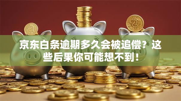 京东白条逾期多久会被追偿？这些后果你可能想不到！