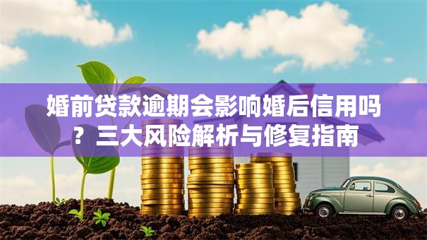 婚前贷款逾期会影响婚后信用吗？三大风险解析与修复指南