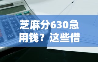 芝麻分630急用钱?这些借钱平台或许能帮到你! 芝麻分630急用钱?这些借钱平台或许能帮到你!