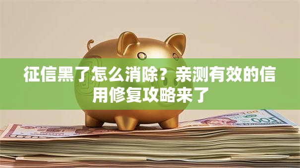 征信黑了怎么消除？亲测有效的信用修复攻略来了