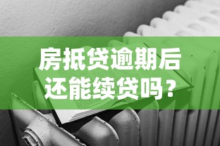 房抵贷逾期后还能续贷吗？逾期影响详解及补救方案
