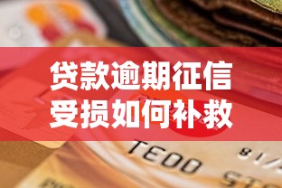 贷款逾期征信受损如何补救？手把手教你恢复信用记录
