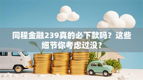 同程金融239真的必下款吗？这些细节你考虑过没？