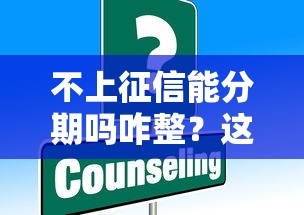不上征信能分期吗咋整？这些方案或许能帮你解决难题