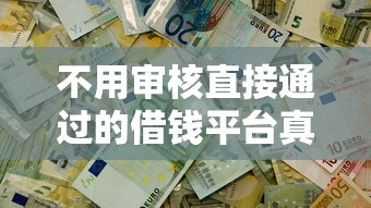 不用审核直接通过的借钱平台真的有吗？真相揭秘
