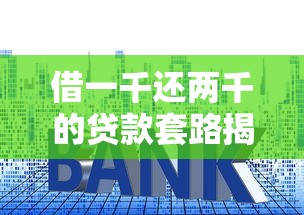 借一千还两千的贷款套路揭秘：这种高利息口子你敢碰吗？